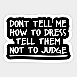 DONT TELL ME HOW TO DRESS TELL THEM NOT TO JUDGE Sticker